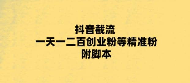 最新抖音截流玩法，一天轻松引流一二百创业精准粉-阿戒项目库