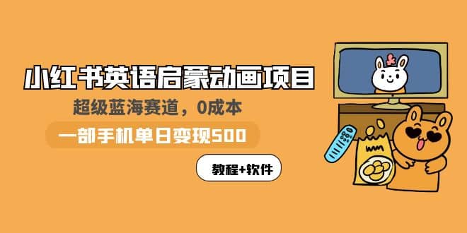 小红书英语启蒙动画项目：蓝海赛道 0成本，一部手机日入500 （教程 资源）-阿戒项目库