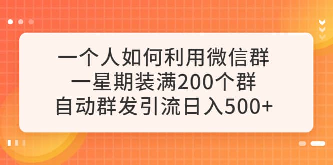 一个人如何利用微信群自动群发引流，一星期装满200个群，日入500-阿戒项目库