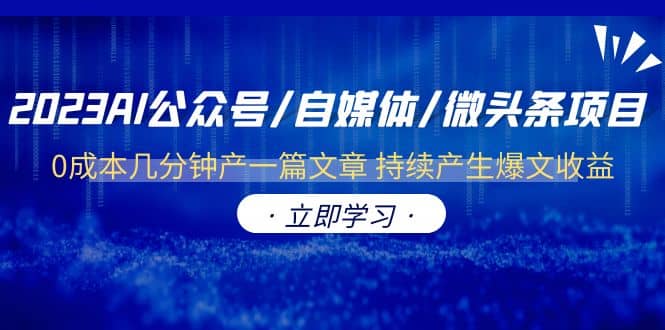 2023AI公众号/自媒体/微头条项目 0成本几分钟产一篇文章 持续产生爆文收益-阿戒项目库