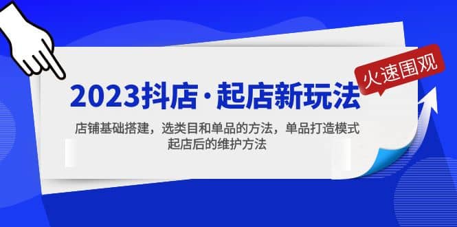 2023抖店·起店新玩法，店铺基础搭建，选类目和单品的方法，单品打造模式-阿戒项目库