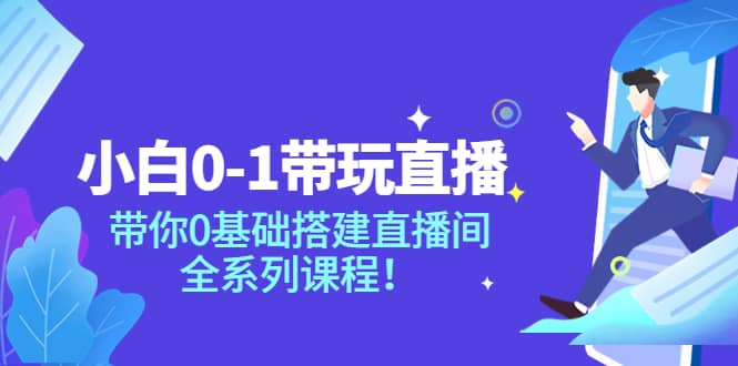 小白0-1带玩玩直播：带你0基础搭建直播间，全系列课程-阿戒项目库