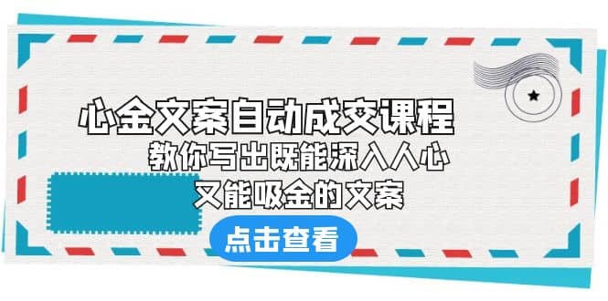 《心金文案自动成交课程》 教你写出既能深入人心、又能吸金的文案-阿戒项目库