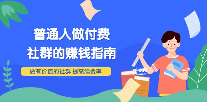 男儿国付费文章《普通人做付费社群的赚钱指南》做有价值的社群，提高续费率-阿戒项目库