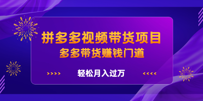 拼多多视频带货项目，多多带货赚钱门道 价值368元-阿戒项目库