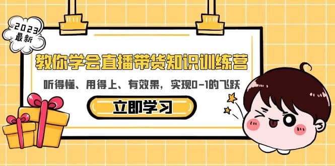 教你学会直播带货知识训练营，听得懂、用得上、有效果，实现0-1的飞跃-阿戒项目库