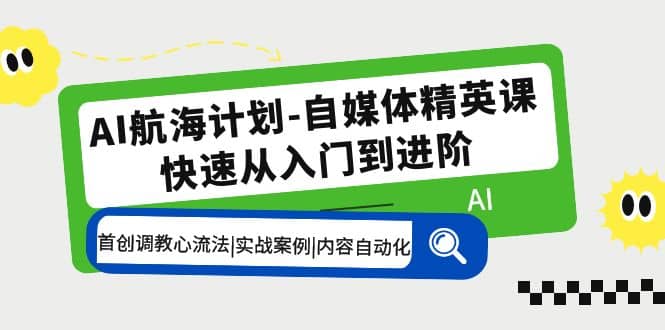 AI航海计划-自媒体精英课 入门到进阶 首创调教心流法|实战案例|内容自动化-阿戒项目库