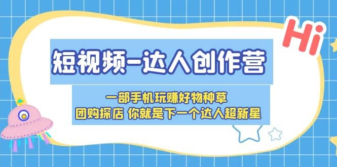 短视频-达人创作营 一部手机玩赚好物种草 团购探店 你就是下一个达人超新星-阿戒项目库