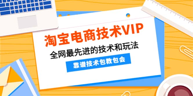 淘宝电商技术VIP，全网最先进的技术和玩法，靠谱技术包教包会，价值1599元-阿戒项目库