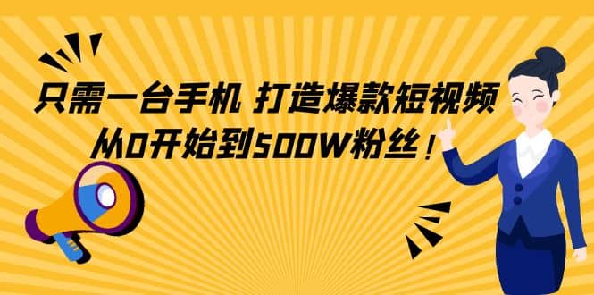 只需一台手机，轻松打造爆款短视频，从0开始到500W粉丝-阿戒项目库