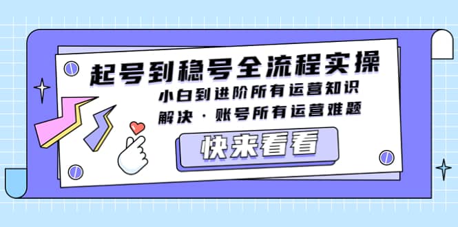 起号到稳号全流程实操，小白到进阶所有运营知识，解决·账号所有运营难题-阿戒项目库