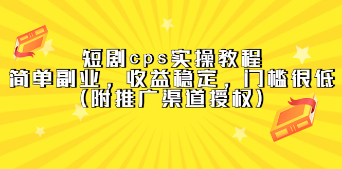 短剧cps实操教程，简单副业，收益稳定，门槛很低（附推广渠道授权）-阿戒项目库