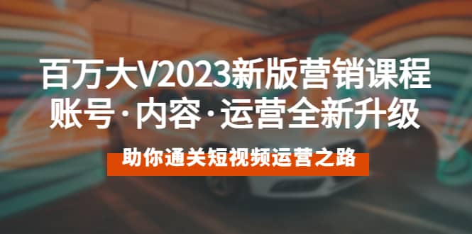 百万大V2023新版营销课 账号·内容·运营全新升级 通关短视频运营之路-阿戒项目库