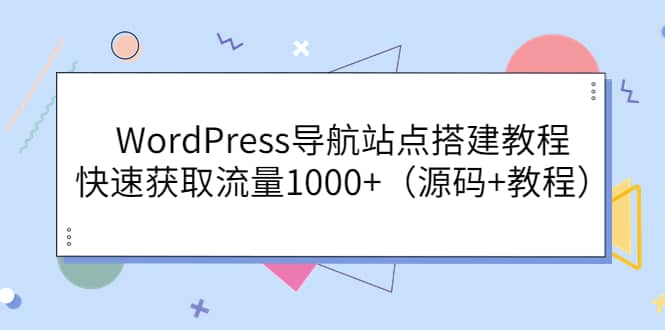 WordPress导航站点搭建教程，快速获取流量1000 （源码 教程）-阿戒项目库