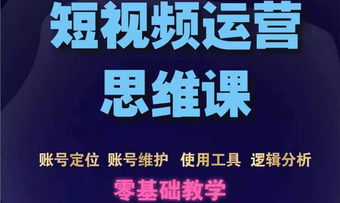 短视频运营思维课：账号定位 账号维护 使用工具 逻辑分析（10节课）-阿戒项目库