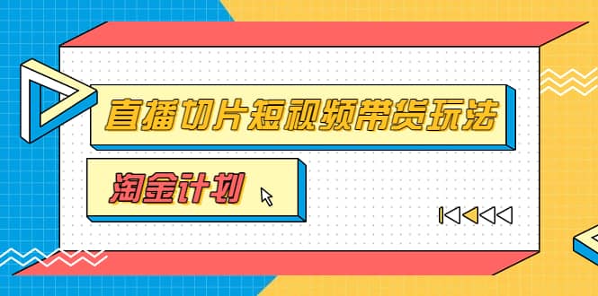 淘金之路第十期实战训练营【直播切片】，小杨哥直播切片短视频带货玩法-阿戒项目库