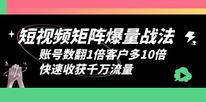 短视频-矩阵爆量战法，账号数翻1倍客户多10倍，快速收获千万流量-阿戒项目库