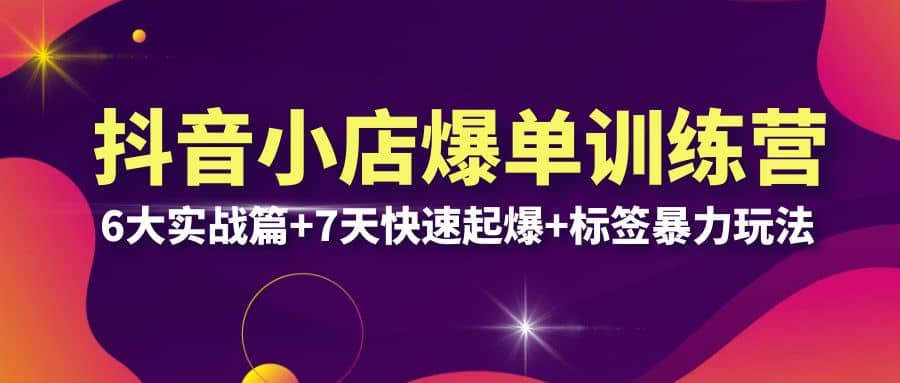 抖音小店爆单训练营VIP线下课：6大实战篇 7天快速起爆 标签暴力玩法(32节)-阿戒项目库