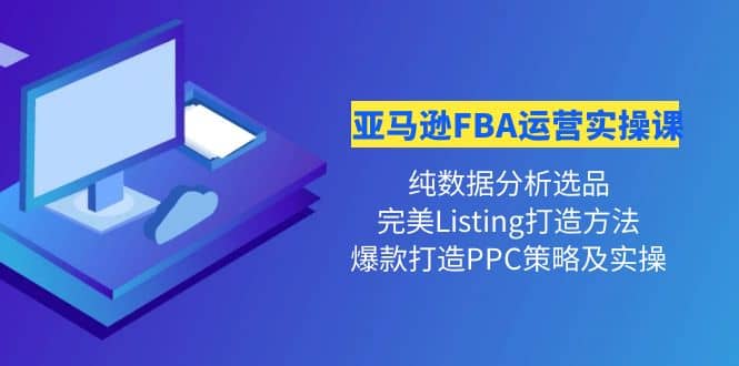 亚马逊FBA运营实操课 纯数据分析选品 完美Listing打造 爆款打造PPC策略实操-阿戒项目库