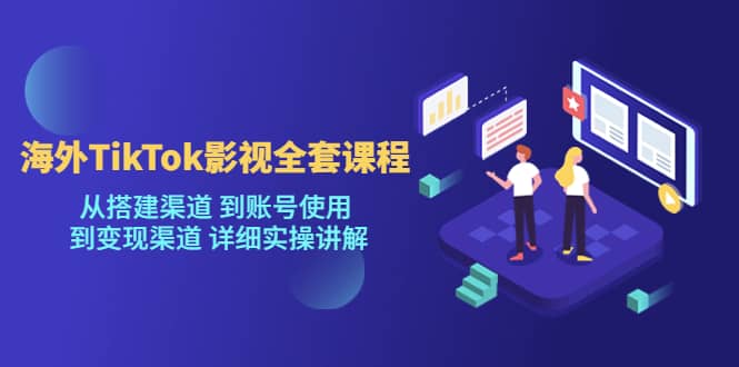 海外TikTok/影视全套课程，从搭建渠道 到账号使用 到变现渠道 详细实操讲解-阿戒项目库