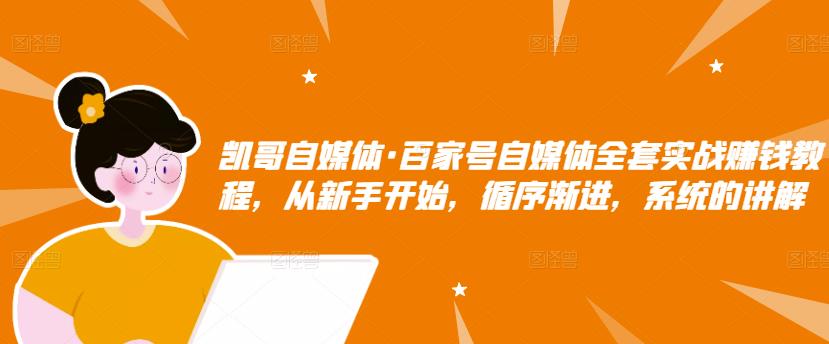 凯哥自媒体·百家号自媒体全套实战赚钱教程，从新手开始，循序渐进，系统的讲解-阿戒项目库