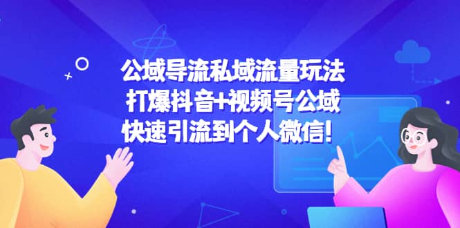 公域导流私域流量玩法：打爆抖音 视频号公域-阿戒项目库