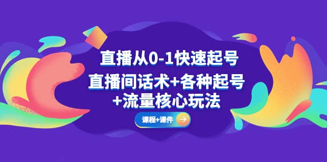 直播从0-1快速起号，直播间话术 各种起号 流量核心玩法(全套课程 课件)-阿戒项目库