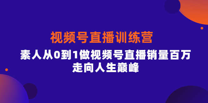 视频号直播训练营，素人从0到1做视频号直播销量百万，走向人生巅峰-阿戒项目库