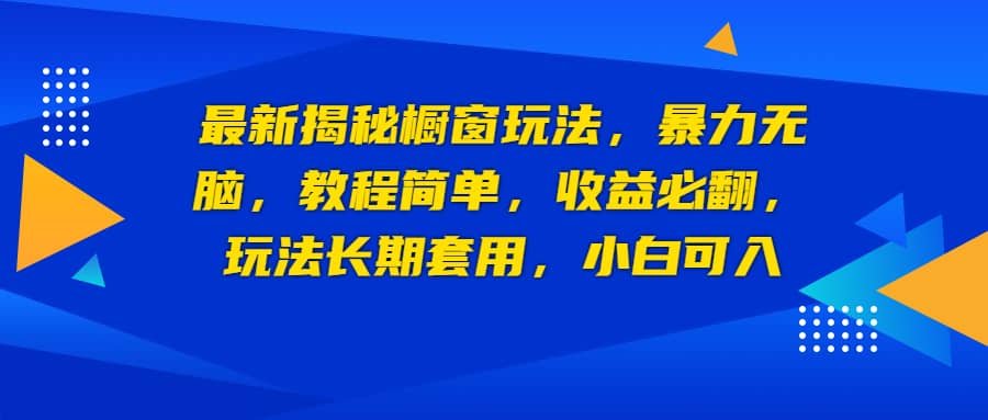 最新揭秘橱窗玩法，暴力无脑，收益必翻，玩法长期套用，小白可入-阿戒项目库