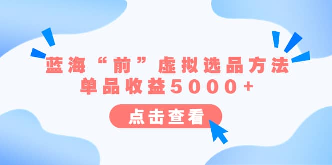 某公众号付费文章《蓝海“前”虚拟选品方法：单品收益5000 》-阿戒项目库