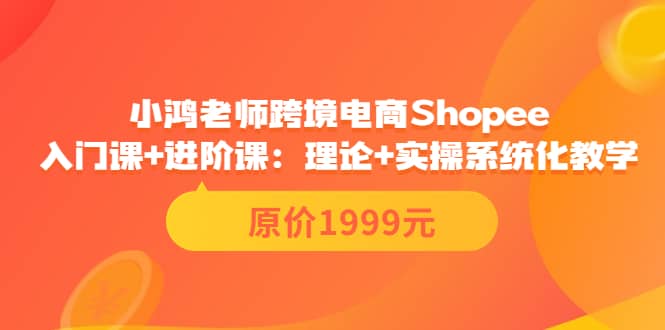 小鸿老师跨境电商Shopee入门课 进阶课：理论 实操系统化教学（原价1999）-阿戒项目库