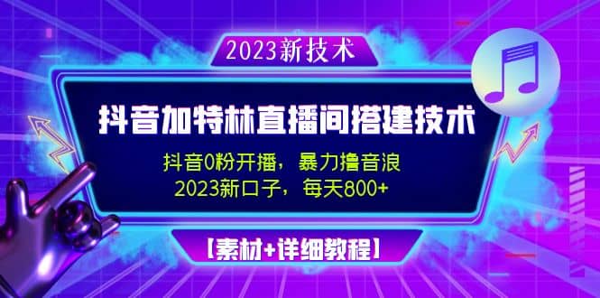 2023抖音加特林直播间搭建技术，0粉开播-暴力撸音浪【素材 教程】-阿戒项目库