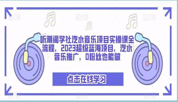 听潮阁学社汽水音乐项目实操课全流程，2023超级蓝海项目，汽水音乐推广，0粉丝也能做-阿戒项目库