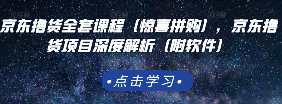 京东撸货全套课程（惊喜拼购），京东撸货项目深度解析（附软件）-阿戒项目库