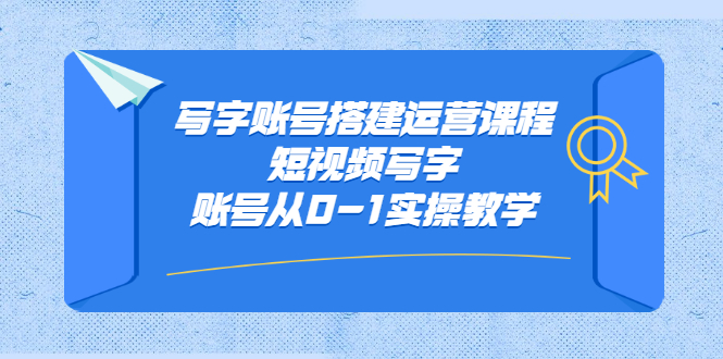 写字账号搭建运营课程，短视频写字账号从0-1实操教学-阿戒项目库