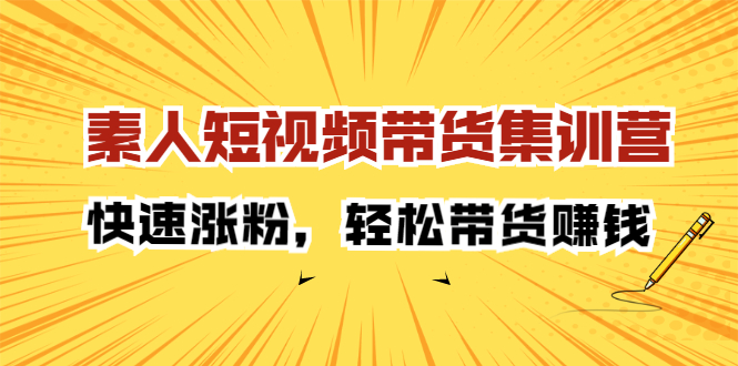 素人短视频带货集训营：快速涨粉，轻松带货赚钱-阿戒项目库