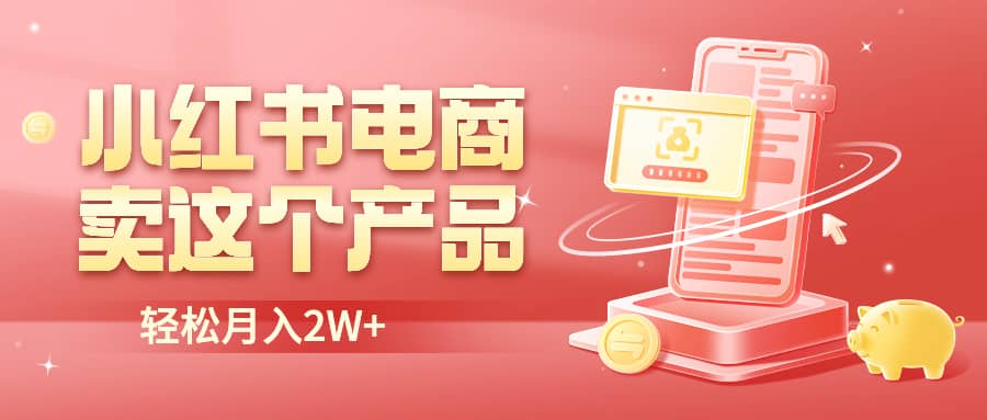 小红书无货源电商0门槛开店，卖这个品轻松实现月入2W-阿戒项目库