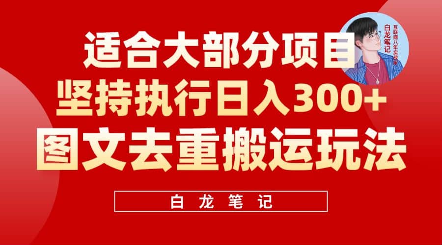 【白龙笔记】图文去重搬运玩法，坚持执行日入300 ，适合大部分项目（附带去重参数）-阿戒项目库