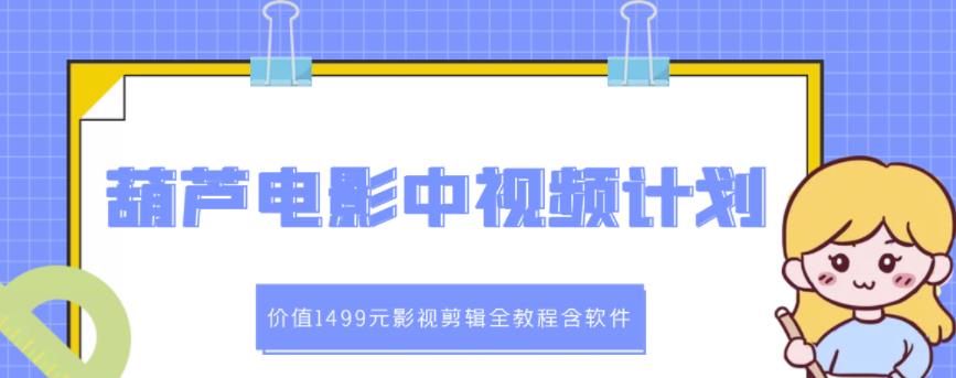 葫芦电影中视频解说教学：价值1499元影视剪辑全教程含软件-阿戒项目库