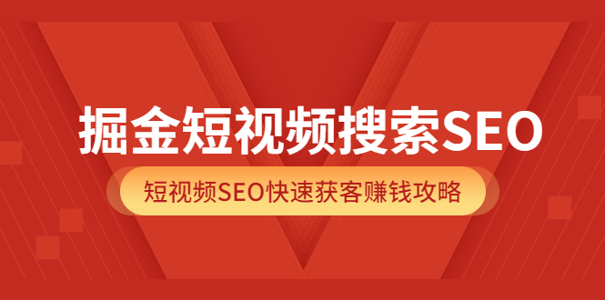 掘金短视频搜索SEO，短视频SEO快速获客赚钱攻略（价值980）-阿戒项目库