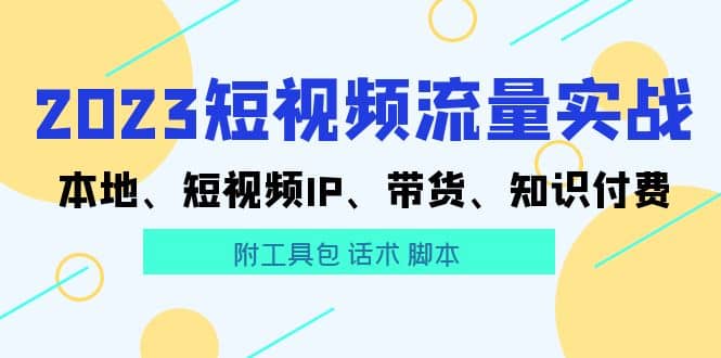 2023短视频流量实战 本地、短视频IP、带货、知识付费-阿戒项目库