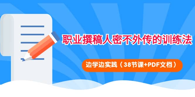 职业撰稿人密不外传的训练法：边学边实践（38节课 PDF文档）-阿戒项目库