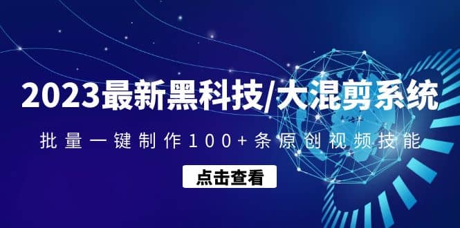 2023最新黑科技/大混剪系统：批量一键制作100 条原创视频技能-阿戒项目库