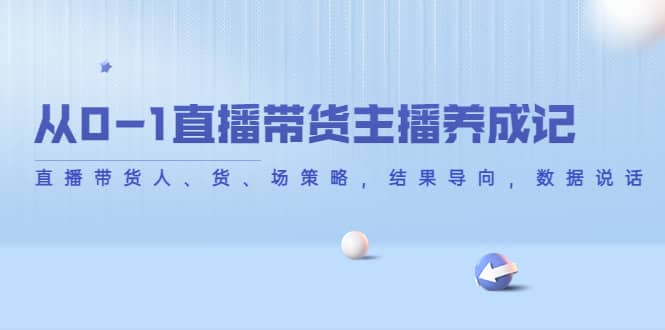 从0-1直播带货主播养成记，直播带货人、货、场策略，结果导向，数据说话-阿戒项目库