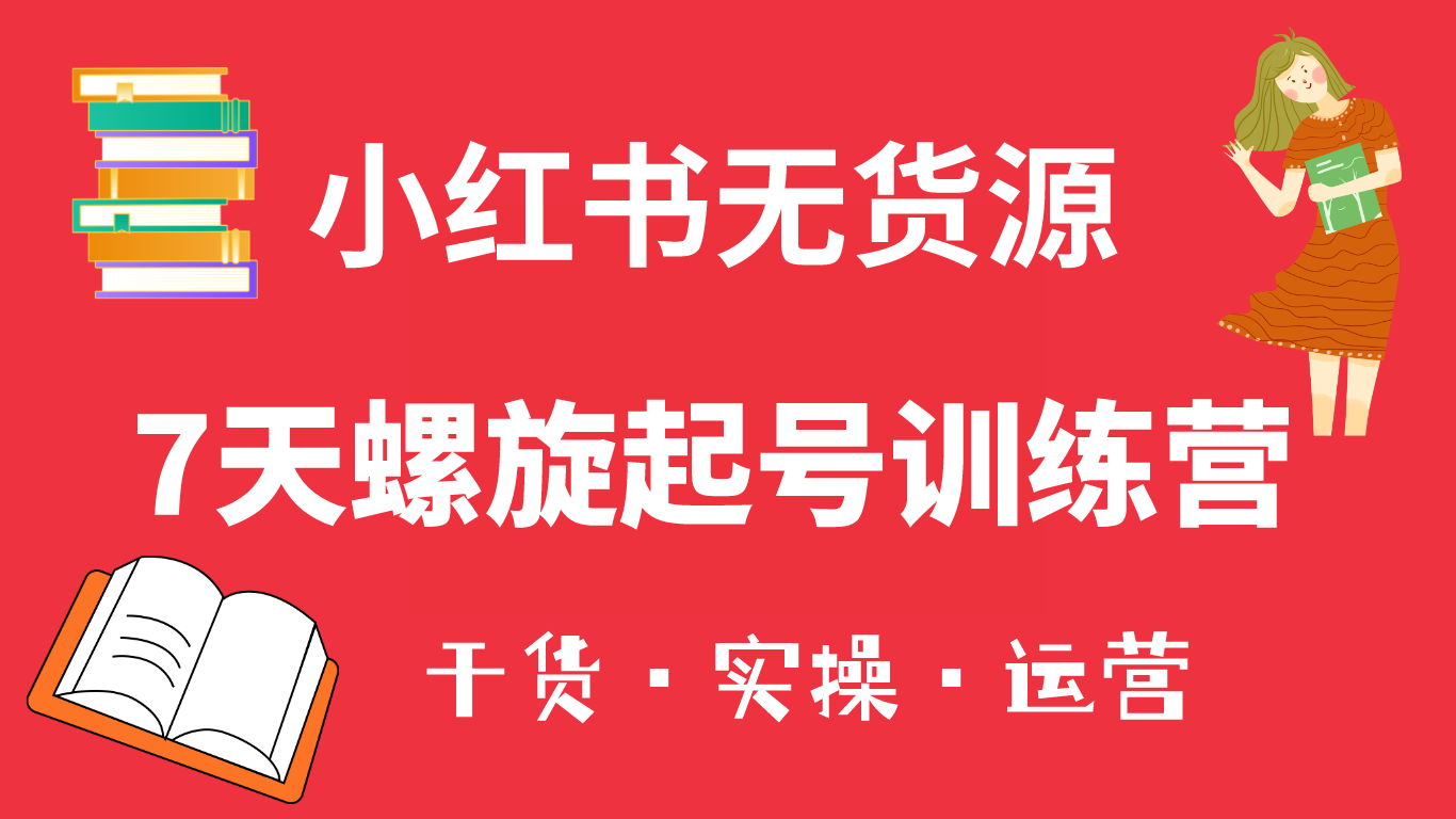 小红书7天螺旋起号训练营，小白也能轻松起店（干货 实操 运营）-阿戒项目库