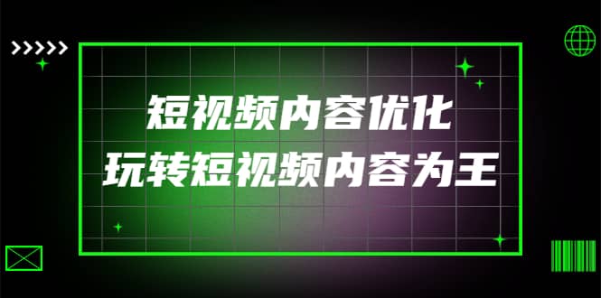 某收费培训：短视频内容优化，玩转短视频内容为王（12节课）-阿戒项目库