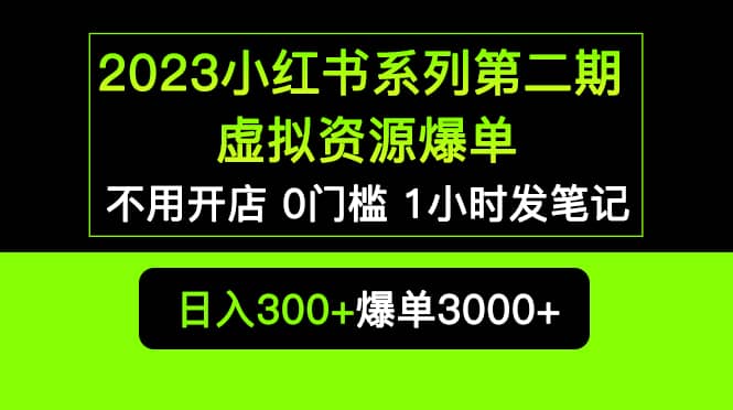 2023小红书系列第二期 虚拟资源私域变现爆单，不用开店简单暴利0门槛发笔记-阿戒项目库