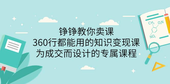 铮铮教你卖课：360行都能用的知识变现课，为成交而设计的专属课程-价值2980-阿戒项目库