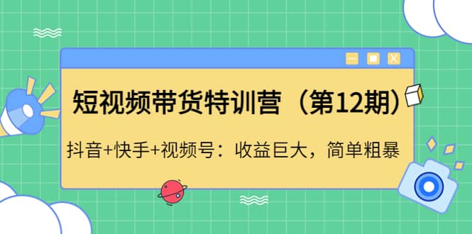 短视频带货特训营（第12期）抖音 快手 视频号-阿戒项目库