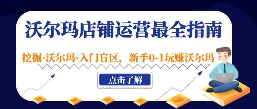 沃尔玛店铺·运营最全指南，挖掘·沃尔玛·入门盲区，新手0-1玩赚沃尔玛-阿戒项目库